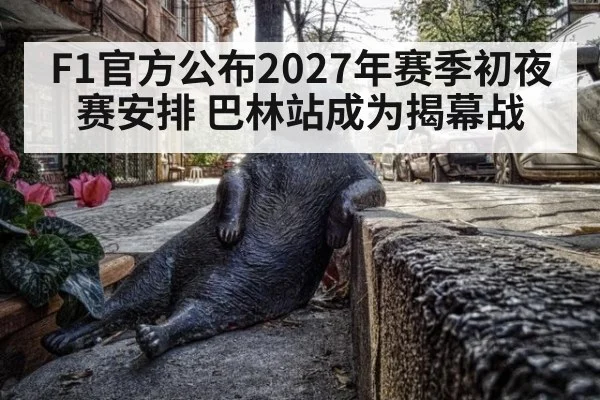 F1官方公布2027年赛季初夜赛安排 巴林站成为揭幕战