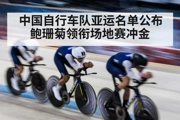 中国自行车队亚运名单公布 鲍珊菊领衔场地赛冲金