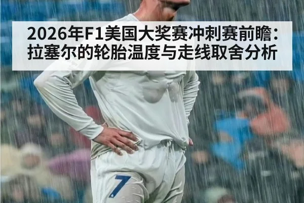 2026年F1美国大奖赛冲刺赛前瞻：拉塞尔的轮胎温度与走线取舍分析