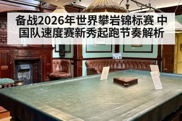备战2026年世界攀岩锦标赛 中国队速度赛新秀起跑节奏解析