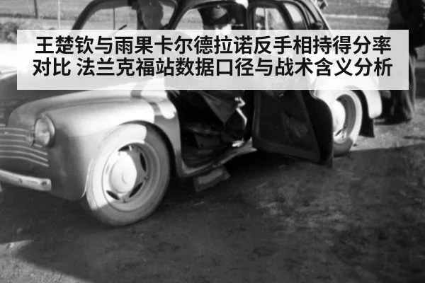 王楚钦与雨果卡尔德拉诺反手相持得分率对比 法兰克福站数据口径与战术含义分析